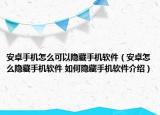 安卓手机怎么可以隐藏手机软件（安卓怎么隐藏手机软件 如何隐藏手机软件介绍）