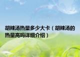 胡辣汤热量多少大卡（胡辣汤的热量高吗详细介绍）