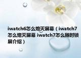 iwatch6怎么熄灭屏幕（iwatch7怎么熄灭屏幕 iwatch7怎么随时锁屏介绍）