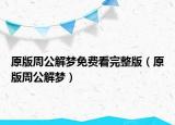 原版周公解梦免费看完整版（原版周公解梦）