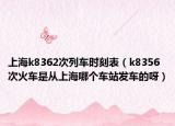 上海k8362次列车时刻表（k8356次火车是从上海哪个车站发车的呀）