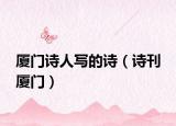 厦门诗人写的诗（诗刊 厦门）