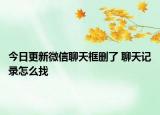 今日更新微信聊天框删了 聊天记录怎么找