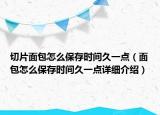 切片面包怎么保存时间久一点（面包怎么保存时间久一点详细介绍）