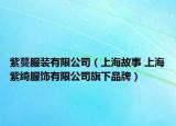 紫蔓服装有限公司（上海故事 上海紫绮服饰有限公司旗下品牌）