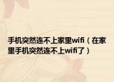 手机突然连不上家里wifi（在家里手机突然连不上wifi了）