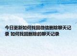 今日更新如何找回微信删除聊天记录 如何找回删除的聊天记录