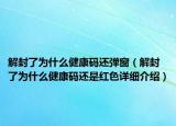 解封了为什么健康码还弹窗（解封了为什么健康码还是红色详细介绍）