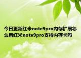 今日更新红米note9pro内存扩展怎么用红米note9pro支持内存卡吗