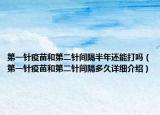 第一针疫苗和第二针间隔半年还能打吗（第一针疫苗和第二针间隔多久详细介绍）