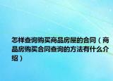 怎样查询购买商品房屋的合同（商品房购买合同查询的方法有什么介绍）