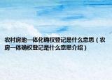 农村房地一体化确权登记是什么意思（农房一体确权登记是什么意思介绍）