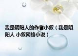 我是阴阳人的作者小叙（我是阴阳人 小叙网络小说）