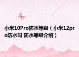 小米10Pro防水等级（小米12pro防水吗 防水等级介绍）