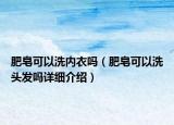 肥皂可以洗内衣吗（肥皂可以洗头发吗详细介绍）