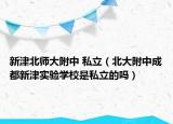 新津北师大附中 私立（北大附中成都新津实验学校是私立的吗）
