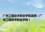 广州工程技术职业学院官网（广州工程技术职业学院）