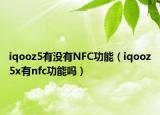 iqooz5有没有NFC功能（iqooz5x有nfc功能吗）