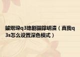 鐪熸垜q3璁剧疆鐣岄潰（真我q3s怎么设置深色模式）