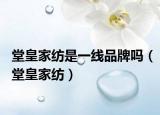 堂皇家纺是一线品牌吗（堂皇家纺）