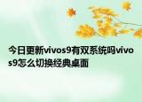 今日更新vivos9有双系统吗vivos9怎么切换经典桌面