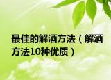 最佳的解酒方法（解酒方法10种优质）