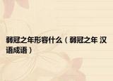 弱冠之年形容什么（弱冠之年 汉语成语）