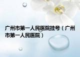 广州市第一人民医院挂号（广州市第一人民医院）