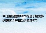 今日更新麒麟1020相当于晓龙多少麒麟1020相当于晓龙875