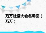 乃万吐槽大会名场面（乃万）