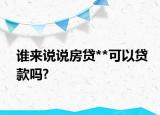 谁来说说房贷**可以贷款吗?