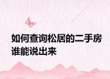 如何查询松居的二手房谁能说出来