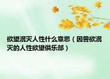 欲望泯灭人性什么意思（因兽欲泯灭的人性欲望俱乐部）