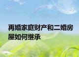 再婚家庭财产和二婚房屋如何继承