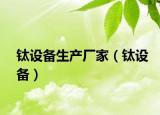 钛设备生产厂家（钛设备）
