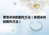 家常冰块的制作方法（食用冰块的制作方法）