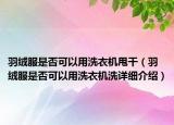 羽绒服是否可以用洗衣机甩干（羽绒服是否可以用洗衣机洗详细介绍）