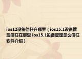 ios12设备信任在哪里（ios15.1设备管理信任在哪里 ios15.1设备管理怎么信任软件介绍）