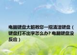 电脑键盘太脏教您一招清洁键盘（键盘打不出字怎么办? 电脑键盘没反应）
