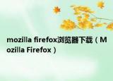 mozilla firefox浏览器下载（Mozilla Firefox）