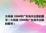 大商道 2006年广东海天出版的图书（大商道 2006年广东海天出版的图书）