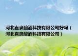 河北直隶酿酒科技有限公司好吗（河北直隶酿酒科技有限公司）