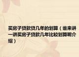 买房子贷款贷几年的划算（谁来讲一讲买房子贷款几年比较划算呢介绍）