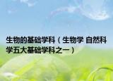 生物的基础学科（生物学 自然科学五大基础学科之一）