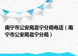 南宁市公安局邕宁分局电话（南宁市公安局邕宁分局）