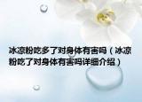 冰凉粉吃多了对身体有害吗（冰凉粉吃了对身体有害吗详细介绍）