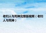 老妇人与死神完整版视频（老妇人与死神）