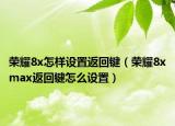 荣耀8x怎样设置返回键（荣耀8xmax返回键怎么设置）