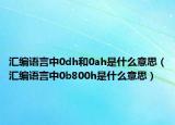 汇编语言中0dh和0ah是什么意思（汇编语言中0b800h是什么意思）