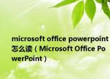 microsoft office powerpoint怎么读（Microsoft Office PowerPoint）